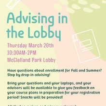 Advising in the Lobby Thursday March 20th 10:30AM-2PM McClelland Park Lobby Have questions about enrollment for Fall and Summer? Stop by drop-in advising! Bring your questions and your laptops, and your advisors will be available to give you feedback on your course plans in preparation for your registration period! Snacks will be provided! All Norton majors and minors welcome! FITS, HDFS, RCSC, PFFP